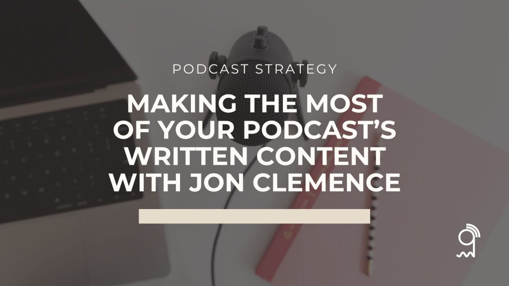 Making the Most of Your Podcast’s Written Content with Jon Clemence | Podcasting Unlocked